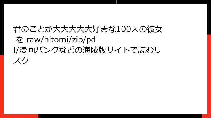 君のことが大大大大大好きな100人の彼女 を raw/hitomi/zip/pdf/漫画バンクなどの海賊版サイトで読むリスク