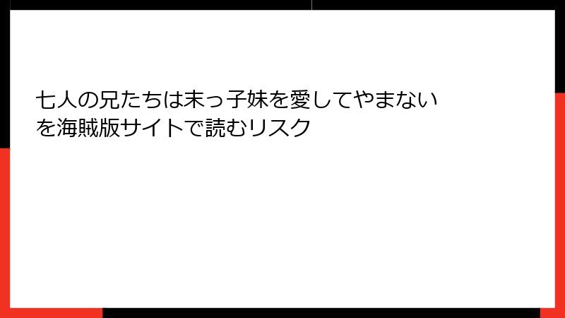 七人の兄たちは末っ子妹を愛してやまない を海賊版サイトで読むリスク