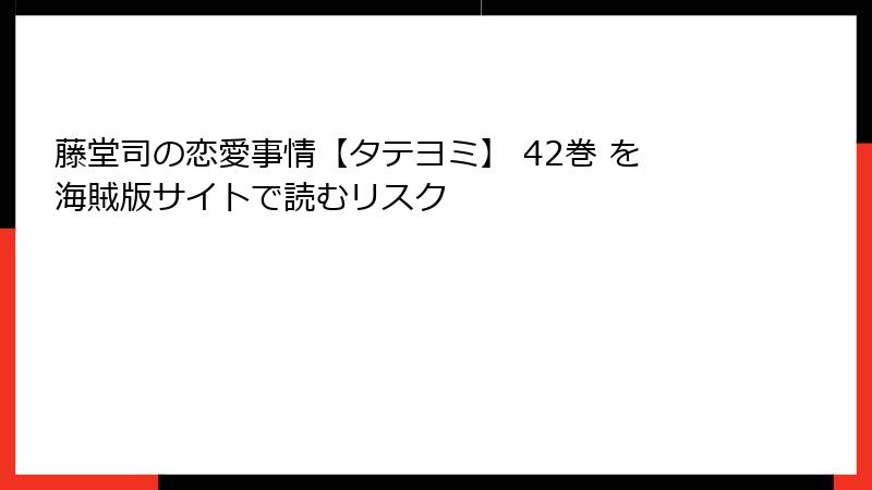 藤堂司の恋愛事情【タテヨミ】 42巻 を海賊版サイトで読むリスク