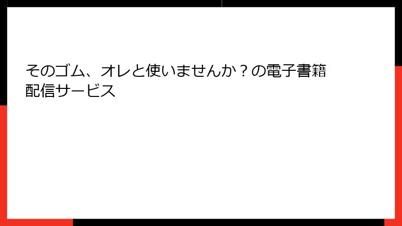 そのゴム、オレと使いませんか？の電子書籍配信サービス