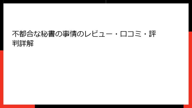 不都合な秘書の事情のレビュー・口コミ・評判詳解