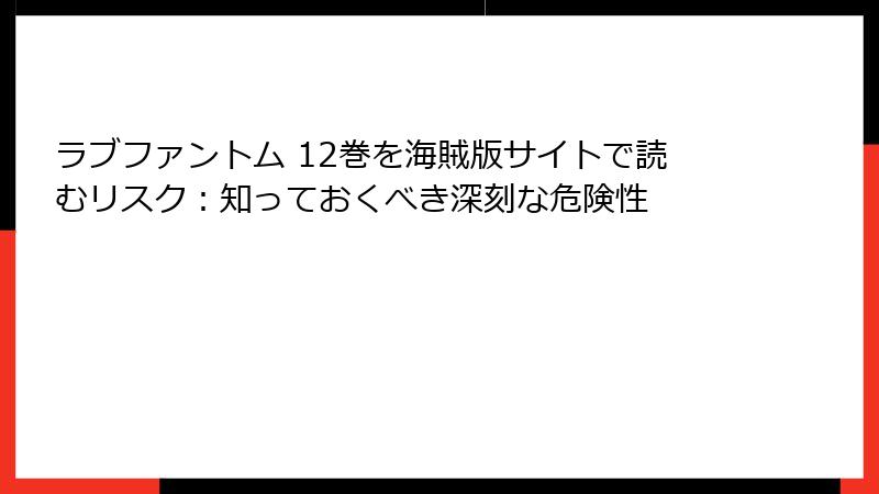 ラブファントム 12巻を海賊版サイトで読むリスク：知っておくべき深刻な危険性