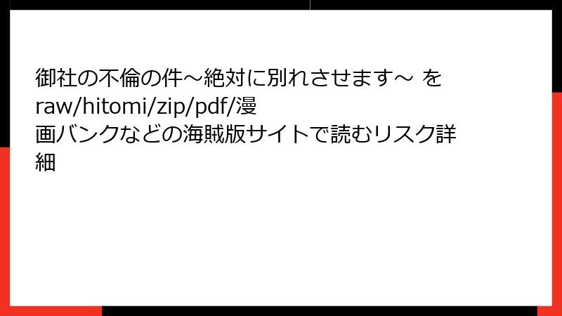 御社の不倫の件～絶対に別れさせます～ をraw/hitomi/zip/pdf/漫画バンクなどの海賊版サイトで読むリスク詳細