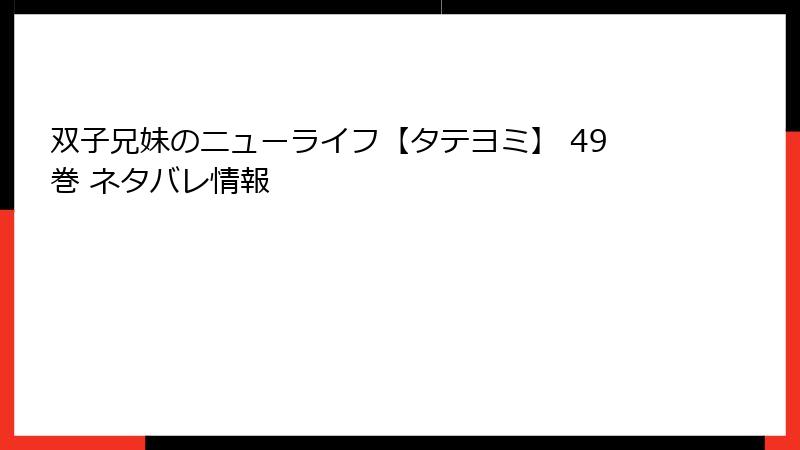 双子兄妹のニューライフ【タテヨミ】 49巻 ネタバレ情報