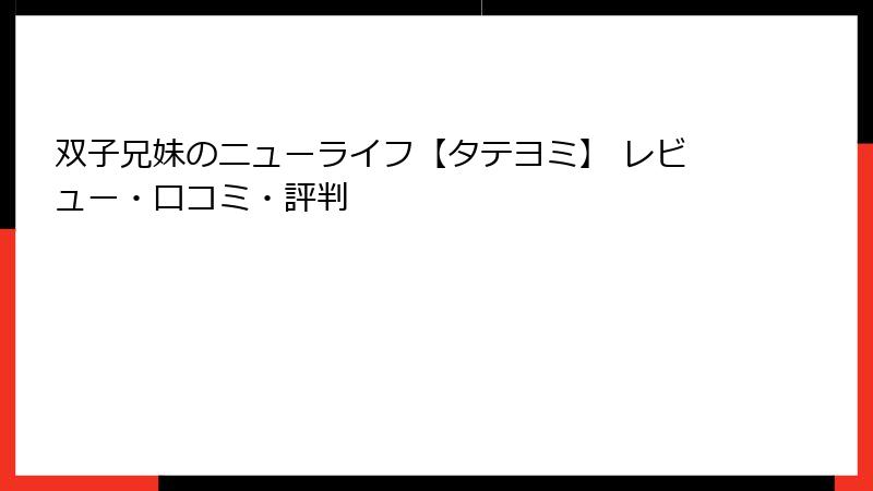 双子兄妹のニューライフ【タテヨミ】 レビュー・口コミ・評判