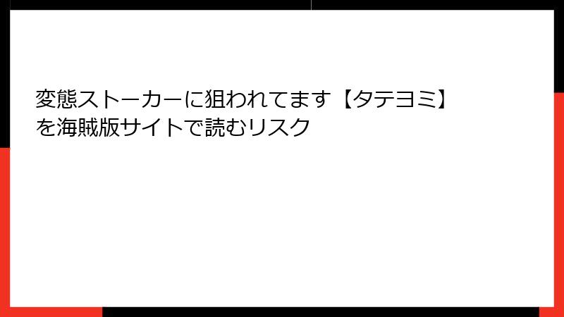 変態ストーカーに狙われてます【タテヨミ】を海賊版サイトで読むリスク