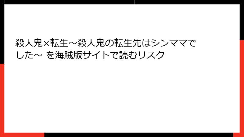 殺人鬼×転生～殺人鬼の転生先はシンママでした～ を海賊版サイトで読むリスク