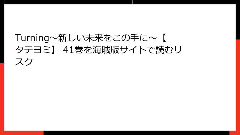 Turning～新しい未来をこの手に～【タテヨミ】 41巻を海賊版サイトで読むリスク