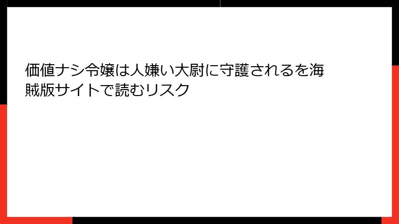 価値ナシ令嬢は人嫌い大尉に守護されるを海賊版サイトで読むリスク