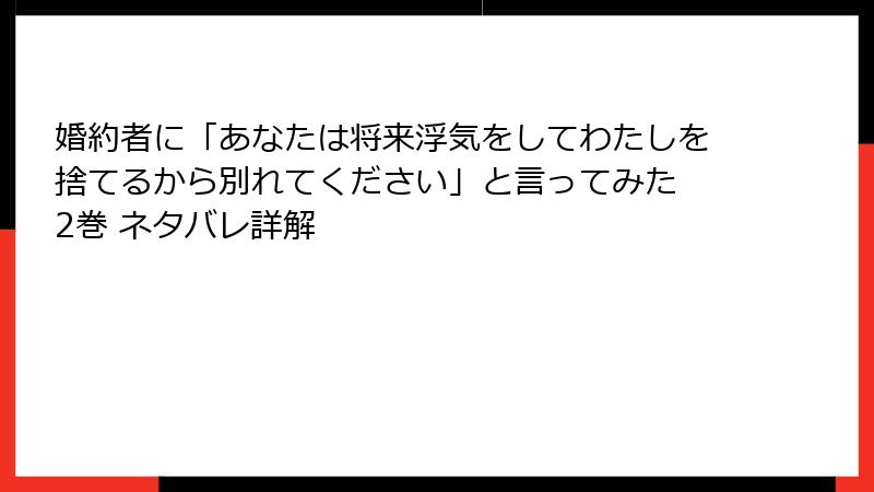 婚約者に「あなたは将来浮気をしてわたしを捨てるから別れてください」と言ってみた 2巻 ネタバレ詳解