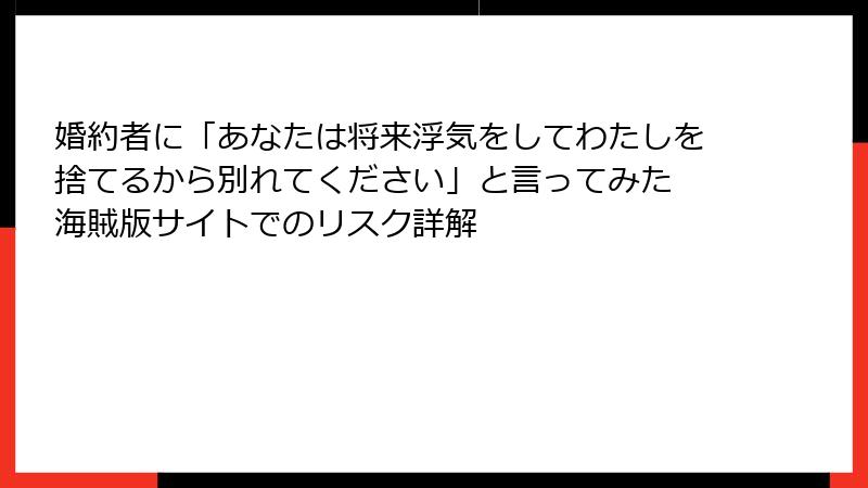 婚約者に「あなたは将来浮気をしてわたしを捨てるから別れてください」と言ってみた 海賊版サイトでのリスク詳解