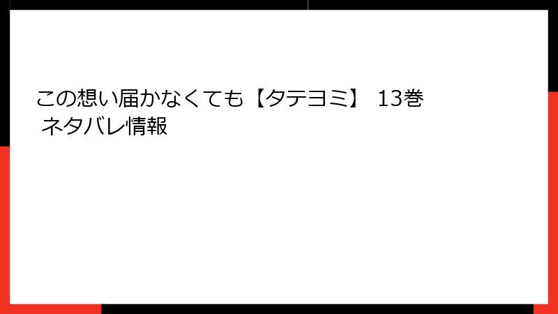 この想い届かなくても【タテヨミ】 13巻 ネタバレ情報