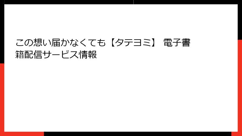 この想い届かなくても【タテヨミ】 電子書籍配信サービス情報