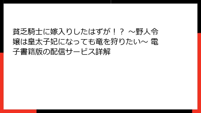 貧乏騎士に嫁入りしたはずが！？ ～野人令嬢は皇太子妃になっても竜を狩りたい～ 電子書籍版の配信サービス詳解