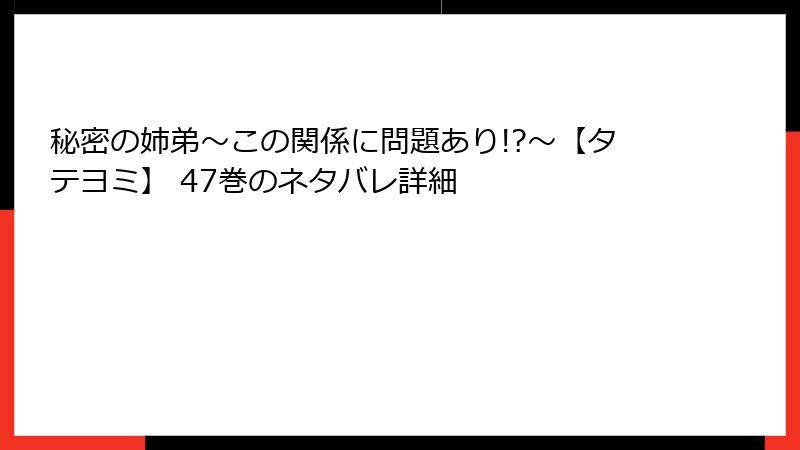 秘密の姉弟～この関係に問題あり!?～【タテヨミ】 47巻のネタバレ詳細