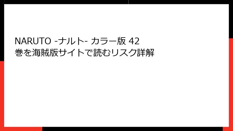 NARUTO -ナルト- カラー版 42巻を海賊版サイトで読むリスク詳解