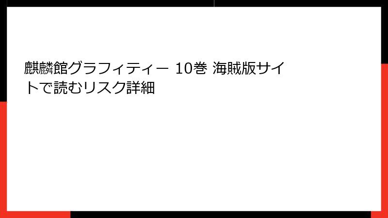 麒麟館グラフィティー 10巻 海賊版サイトで読むリスク詳細