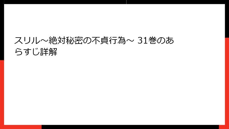 スリル～絶対秘密の不貞行為～ 31巻のあらすじ詳解