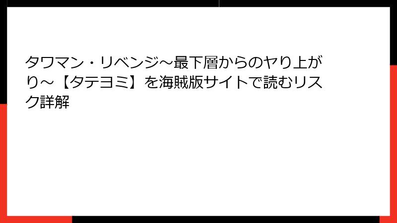 タワマン・リベンジ～最下層からのヤり上がり～【タテヨミ】を海賊版サイトで読むリスク詳解