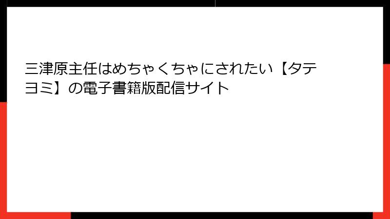 三津原主任はめちゃくちゃにされたい【タテヨミ】の電子書籍版配信サイト