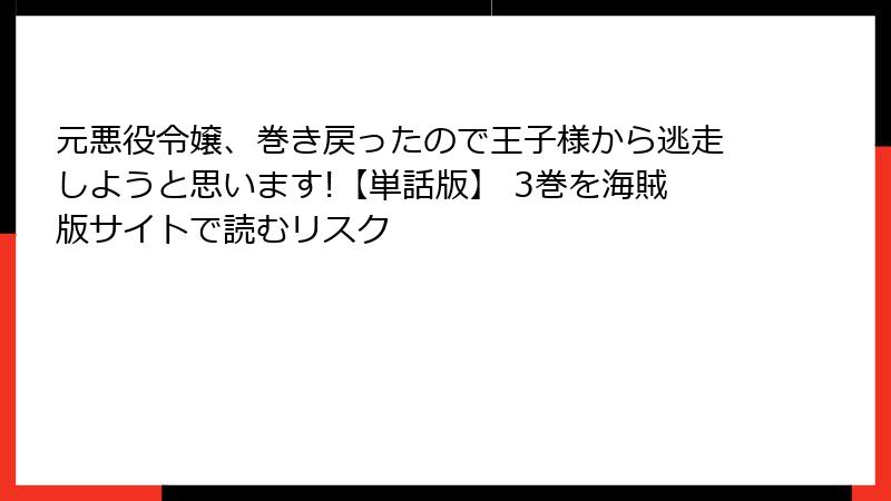 元悪役令嬢、巻き戻ったので王子様から逃走しようと思います!【単話版】 3巻を海賊版サイトで読むリスク