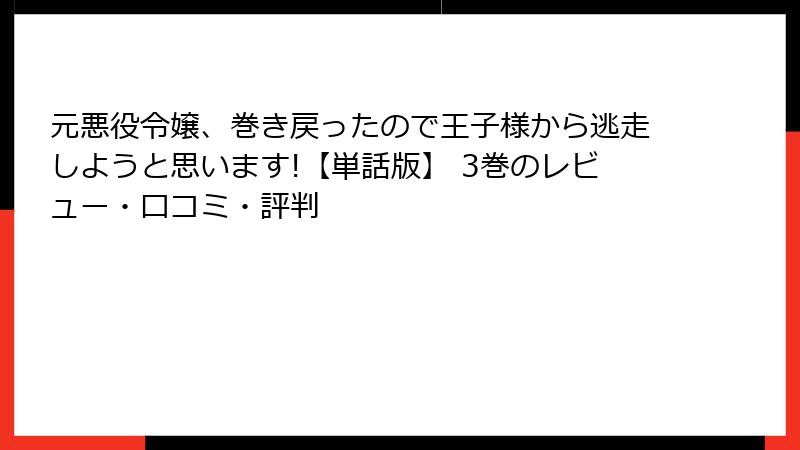 元悪役令嬢、巻き戻ったので王子様から逃走しようと思います!【単話版】 3巻のレビュー・口コミ・評判