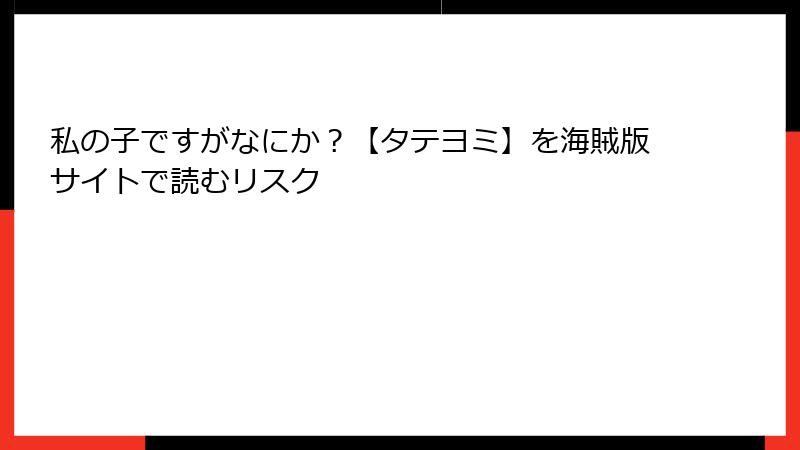 私の子ですがなにか？【タテヨミ】を海賊版サイトで読むリスク