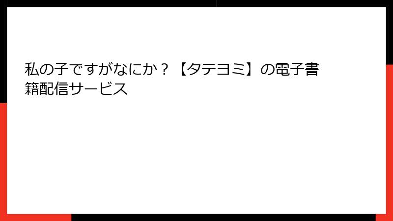 私の子ですがなにか？【タテヨミ】の電子書籍配信サービス