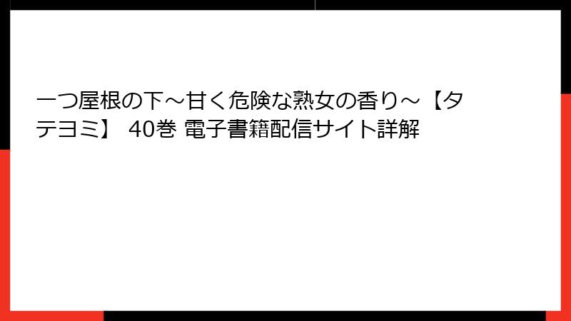 一つ屋根の下～甘く危険な熟女の香り～【タテヨミ】 40巻 電子書籍配信サイト詳解