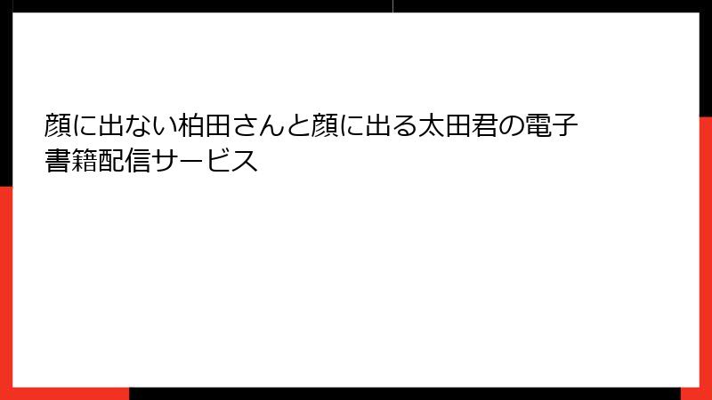 顔に出ない柏田さんと顔に出る太田君の電子書籍配信サービス