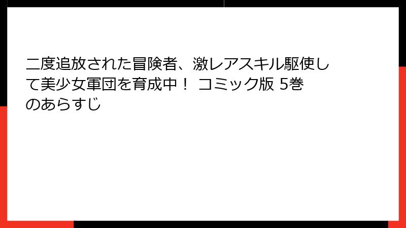 二度追放された冒険者、激レアスキル駆使して美少女軍団を育成中！ コミック版 5巻のあらすじ
