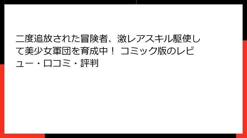 二度追放された冒険者、激レアスキル駆使して美少女軍団を育成中！ コミック版のレビュー・口コミ・評判