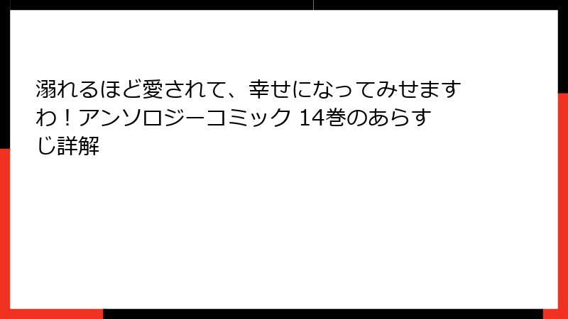 溺れるほど愛されて、幸せになってみせますわ！アンソロジーコミック 14巻のあらすじ詳解