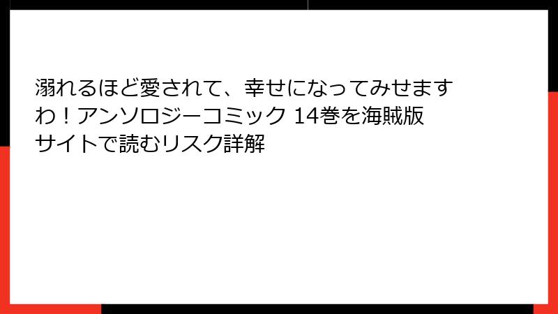 溺れるほど愛されて、幸せになってみせますわ！アンソロジーコミック 14巻を海賊版サイトで読むリスク詳解