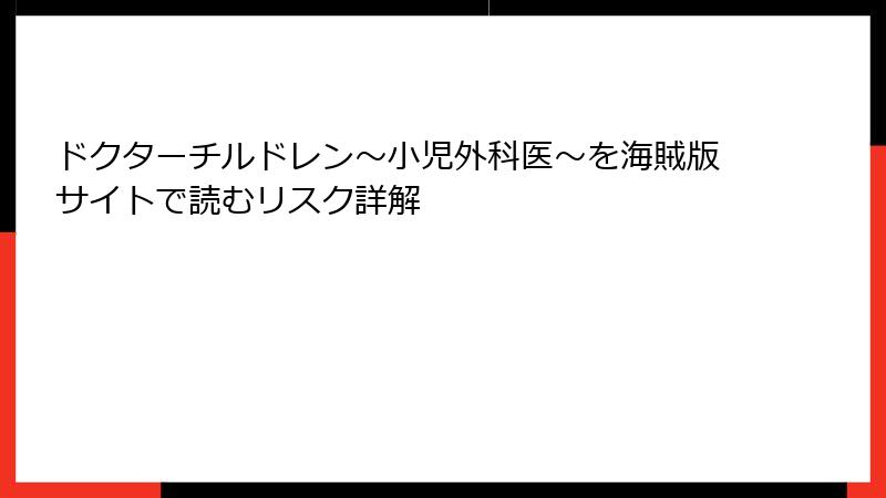 ドクターチルドレン～小児外科医～を海賊版サイトで読むリスク詳解