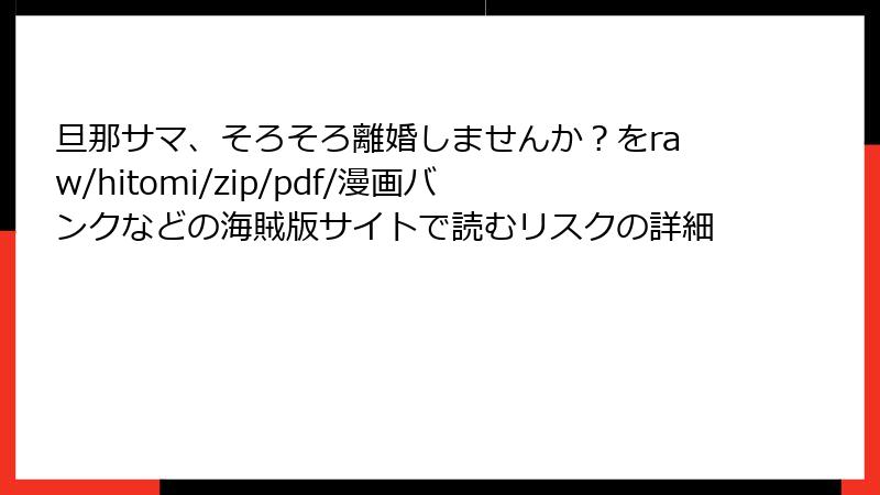 旦那サマ、そろそろ離婚しませんか？をraw/hitomi/zip/pdf/漫画バンクなどの海賊版サイトで読むリスクの詳細
