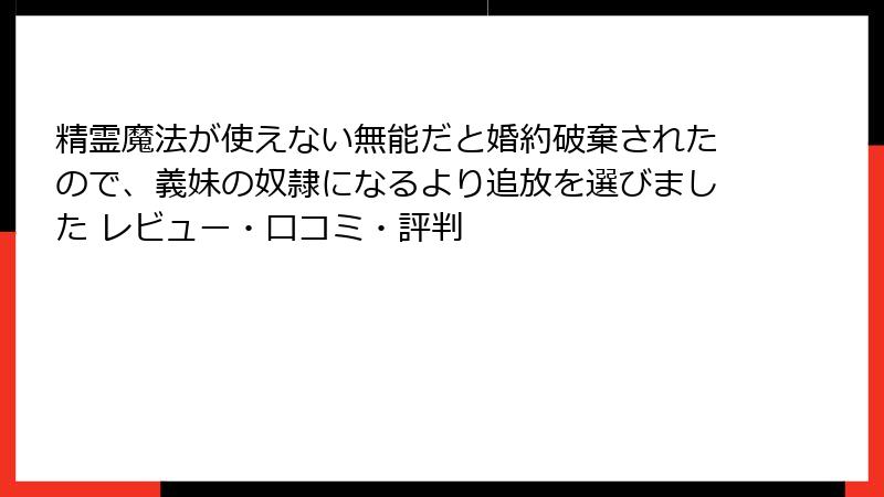 精霊魔法が使えない無能だと婚約破棄されたので、義妹の奴隷になるより追放を選びました レビュー・口コミ・評判