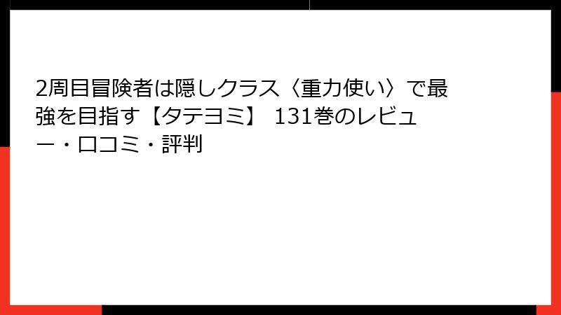 2周目冒険者は隠しクラス〈重力使い〉で最強を目指す【タテヨミ】 131巻のレビュー・口コミ・評判