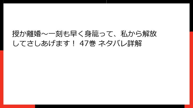 授か離婚～一刻も早く身籠って、私から解放してさしあげます！ 47巻 ネタバレ詳解