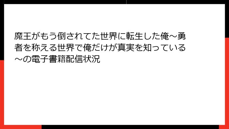魔王がもう倒されてた世界に転生した俺～勇者を称える世界で俺だけが真実を知っている～の電子書籍配信状況