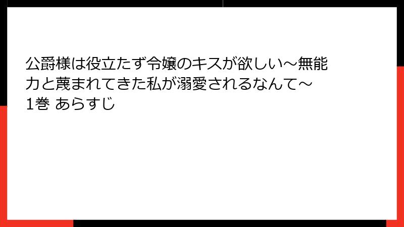 公爵様は役立たず令嬢のキスが欲しい～無能力と蔑まれてきた私が溺愛されるなんて～ 1巻 あらすじ
