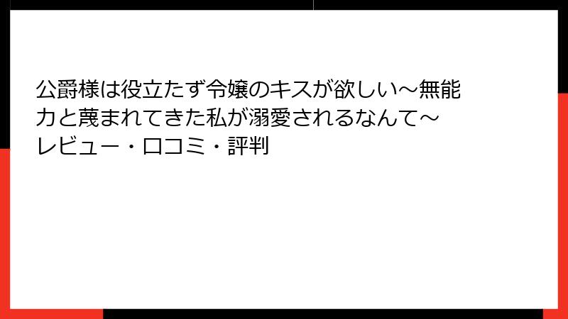 公爵様は役立たず令嬢のキスが欲しい～無能力と蔑まれてきた私が溺愛されるなんて～ レビュー・口コミ・評判