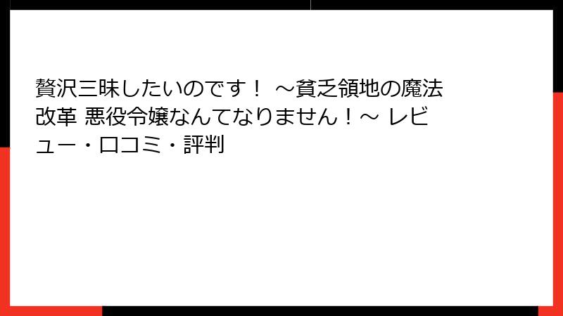 贅沢三昧したいのです！ ～貧乏領地の魔法改革 悪役令嬢なんてなりません！～ レビュー・口コミ・評判