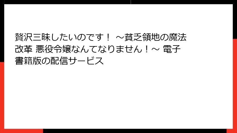 贅沢三昧したいのです！ ～貧乏領地の魔法改革 悪役令嬢なんてなりません！～ 電子書籍版の配信サービス