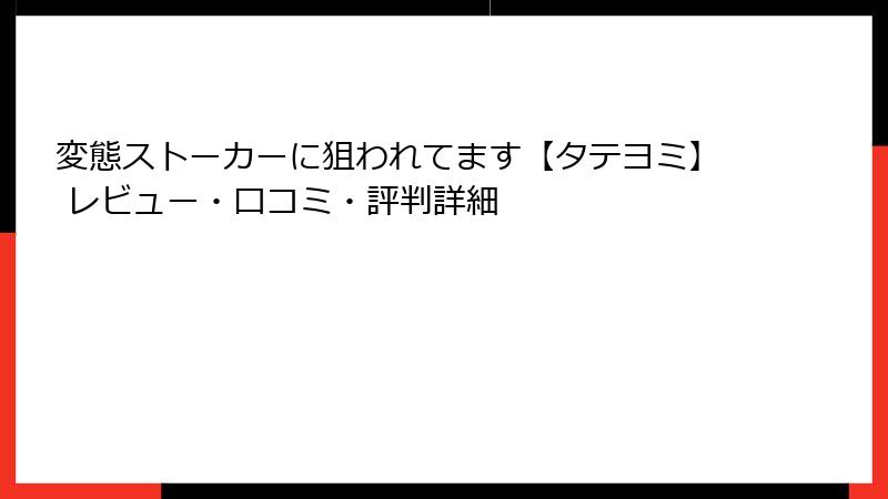 変態ストーカーに狙われてます【タテヨミ】 レビュー・口コミ・評判詳細
