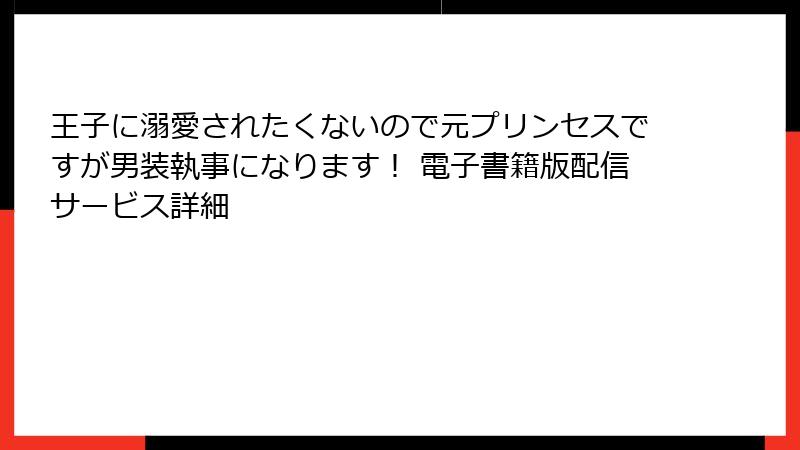 王子に溺愛されたくないので元プリンセスですが男装執事になります！ 電子書籍版配信サービス詳細