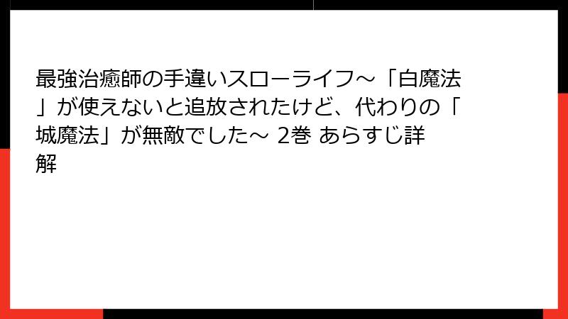 最強治癒師の手違いスローライフ～「白魔法」が使えないと追放されたけど、代わりの「城魔法」が無敵でした～ 2巻 あらすじ詳解