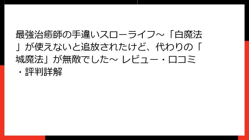 最強治癒師の手違いスローライフ～「白魔法」が使えないと追放されたけど、代わりの「城魔法」が無敵でした～ レビュー・口コミ・評判詳解