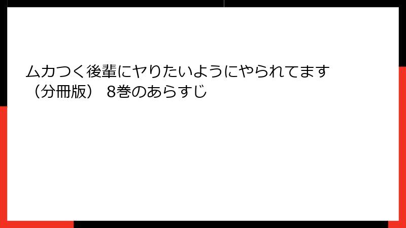 ムカつく後輩にヤりたいようにやられてます（分冊版） 8巻のあらすじ