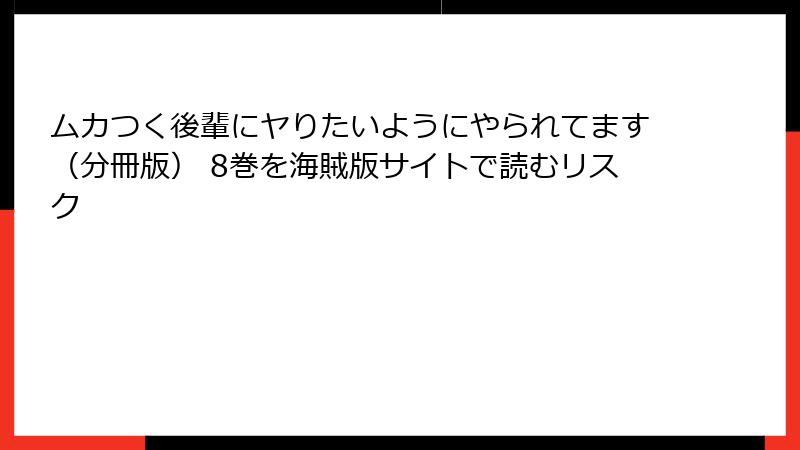 ムカつく後輩にヤりたいようにやられてます（分冊版） 8巻を海賊版サイトで読むリスク